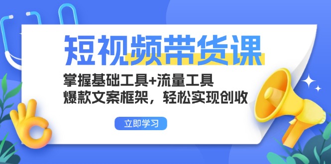 （13356期）短视频带货课：掌握基础工具+流量工具，爆款文案框架，轻松实现创收-米落轻创