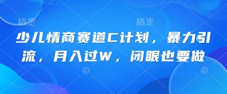 少儿情商赛道C计划，暴力引流，月入过W，闭眼也要做-米落轻创