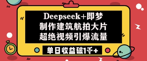 Deepseek+即梦制作建筑航拍大片超绝视频引爆流量单日收益破1k+-米落轻创