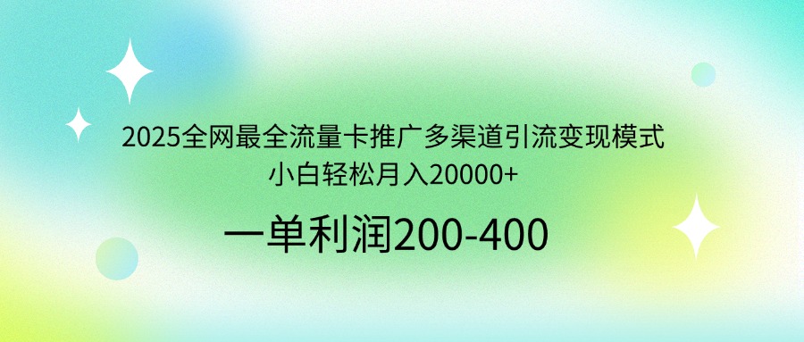 （14126期）2025全网最全流量卡推广多渠道引流变现模式，小白轻松月入20000+-米落轻创