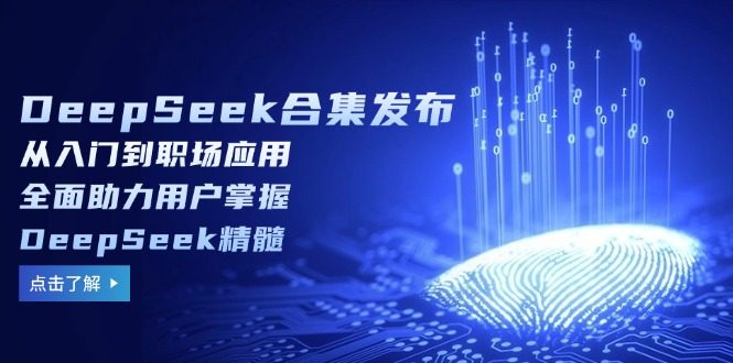 （14281期）DeepSeek合集发布，从入门到职场应用，全面助力用户掌握DeepSeek精髓-米落轻创