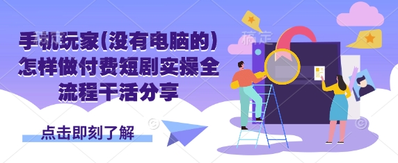 手机玩家(没有电脑的)怎样做付费短剧实操全流程干活分享-米落轻创