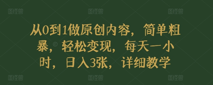从0到1做原创内容，简单粗暴，轻松变现，每天一小时，日入3张，详细教学-米落轻创