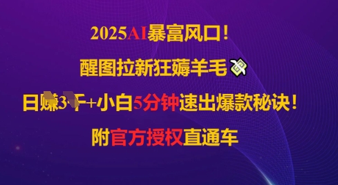 2025AI风口，醒图拉新狂薅羊毛，日入几张，小白5分钟速出爆款秘诀!附官方授权直通车-米落轻创