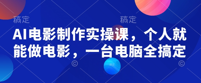 AI电影制作实操课，个人就能做电影，一台电脑全搞定-米落轻创