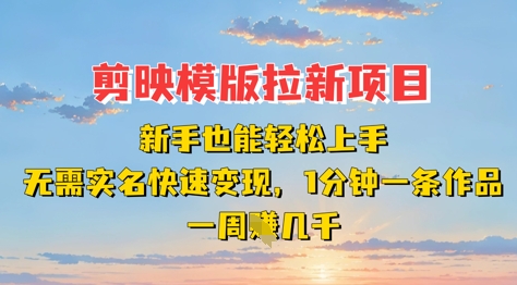 剪映模板拉新项目：新手也能轻松上手，无需实名，快速变现，一分钟一条作品，一周挣几k-米落轻创