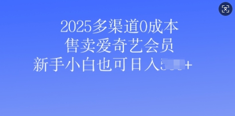 2025多渠道0成本售卖爱奇艺会员，新手小白也可日入多张-米落轻创