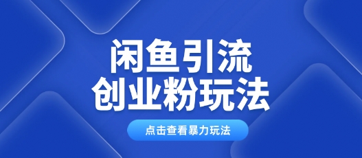 闲鱼引流创业粉0基础及可操作日引流百人保姆级教学-米落轻创