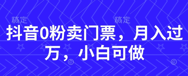 抖音0粉卖门票，月入过W，小白可做-米落轻创