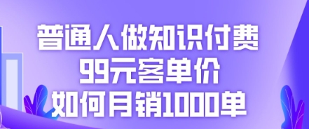 普通人做知识付费，99元客单价如何月销1000单-米落轻创