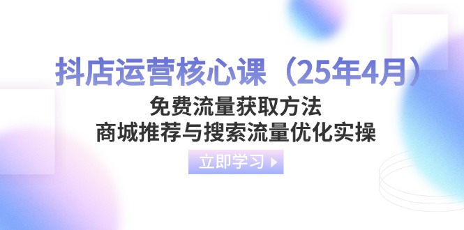 （14267期）抖店运营核心课（25年4月）免费流量获取方法，商城推荐与搜索流量优化实操-米落轻创
