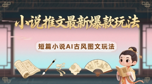 小说推文最新爆款玩法，短篇小说AI古风图文玩法-米落轻创