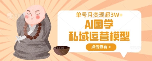 AI国学私域运营模型，单号月变现过W-米落轻创
