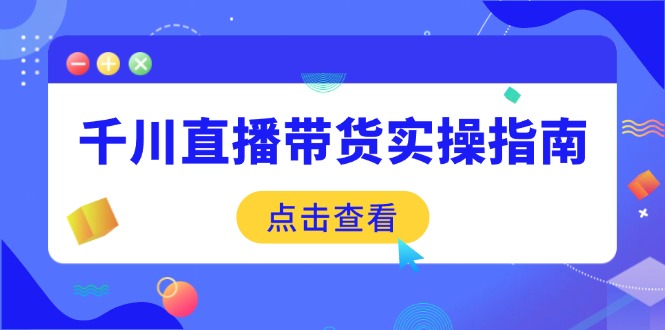 （14265期）千川直播带货实操指南：从选品到数据优化，基础到实操全面覆盖-米落轻创