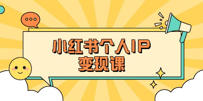 （14172期）小红书个人变现课：精准人设定位+爆款选题拆解，教你打造百万流量账号秘籍-米落轻创