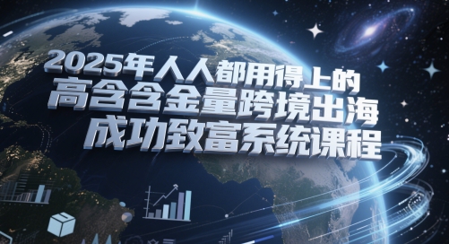 2025年人人都用得上的高含金量跨境出海成功致富系统课程-米落轻创
