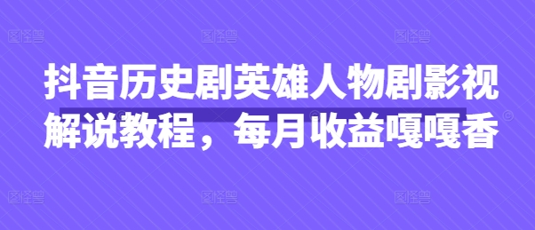 抖音历史剧英雄人物剧影视解说教程，每月收益嘎嘎香-米落轻创