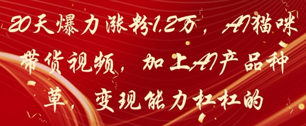 20天爆力涨粉1.2W，AI猫咪带货视频，加上AI产品种草，变现能力杠杠的-米落轻创