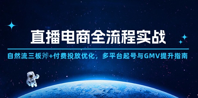 （14693期）直播电商全流程实战：自然流三板斧+付费投放优化,多平台起号与GMV提升指南-米落轻创