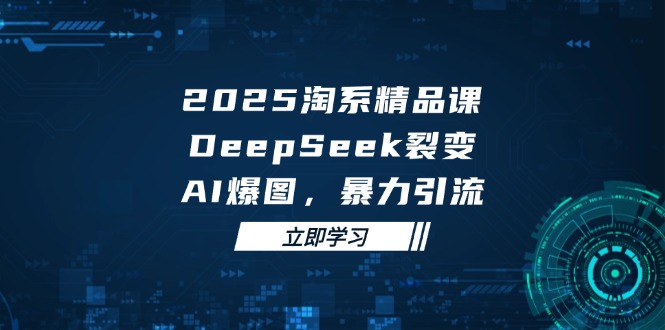 （14639期）2025 淘系精品课，DeepSeek 裂变，AI 爆图，暴力引流-米落轻创
