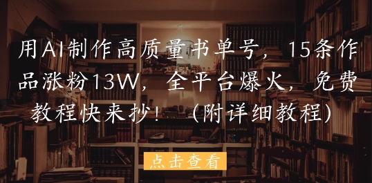 用AI制作高质量书单号，15条作品涨粉13W，全平台爆火，免费教程快来抄(附详细教程)-米落轻创