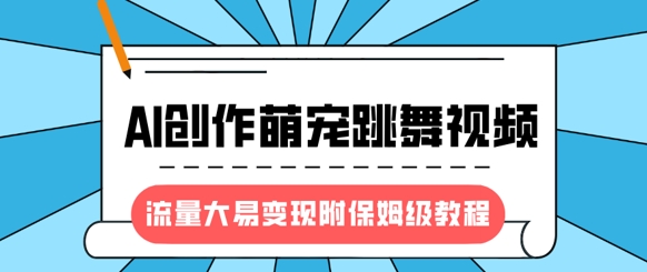 最新风口项目，AI创作萌宠跳舞视频，流量大易变现，附保姆级教程-米落轻创