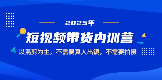 （14692期）2025短视频带货内训营，以混剪为主，不需要真人出镜，不需要拍摄-米落轻创