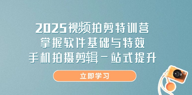 （14272期）2025视频拍剪特训营，掌握软件基础与特效，手机拍摄剪辑一站式提升-米落轻创
