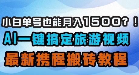小白单号也能月入1500？AI一键搞定旅游视频，最新携程搬砖教程-米落轻创