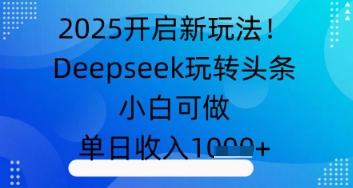 2025开启新玩法！Deepseek玩转头条，小白可做，单日收入几张-米落轻创
