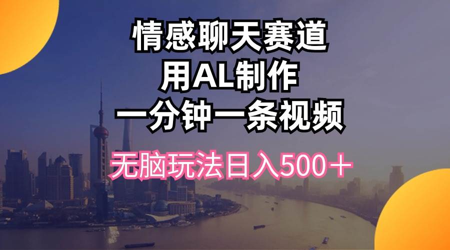 情感聊天赛道用al制作一分钟一条视频无脑玩法日入500＋-米落轻创