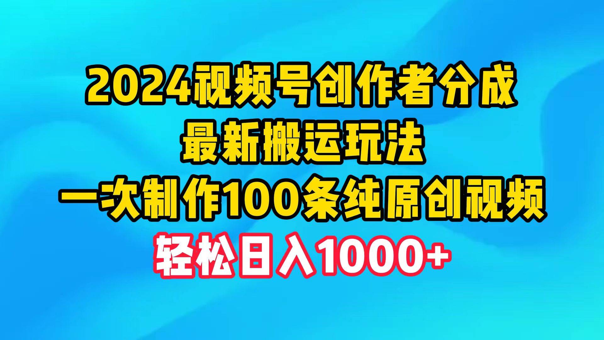 2024视频号创作者分成，最新搬运玩法，一次制作100条纯原创视频，日入1000+-米落轻创