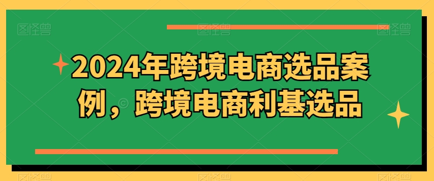 2024年跨境电商选品案例，跨境电商利基选品（更新）-米落轻创