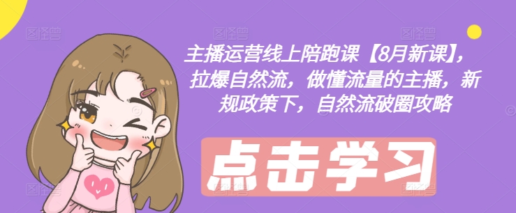 主播运营线上陪跑课【8月新课】，拉爆自然流，做懂流量的主播，新规政策下，自然流破圈攻略-米落轻创