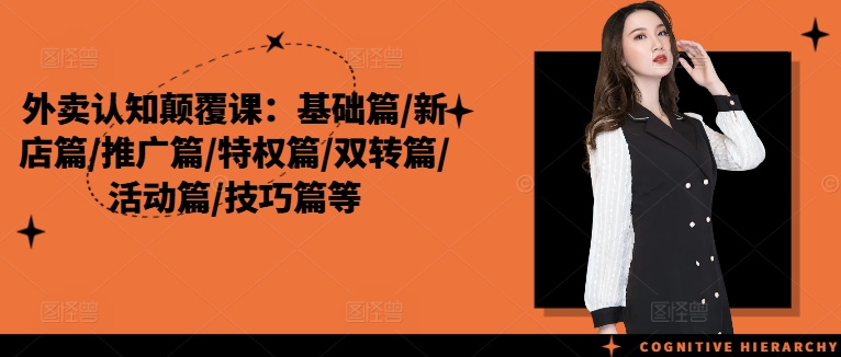 外卖认知颠覆课：基础篇/新店篇/推广篇/特权篇/双转篇/活动篇/技巧篇等-米落轻创