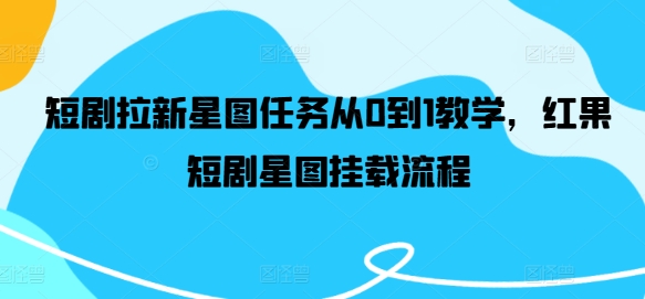短剧拉新星图任务从0到1教学，红果短剧星图挂载流程-米落轻创