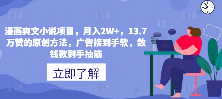 漫画爽文小说项目，月入2W+，13.7万赞的原创方法，广告接到手软，数钱数到手抽筋-米落轻创