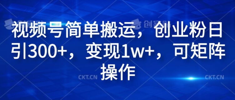 视频号简单搬运，创业粉日引300+，变现1w+，可矩阵操作-米落轻创