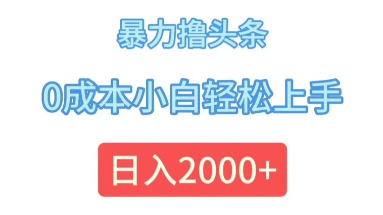 暴力撸头条，0成本小白轻松上手，日入2k-米落轻创