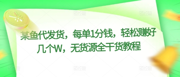 某鱼代发货，每单1分钱，轻松赚好几个W，无货源全干货教程-米落轻创