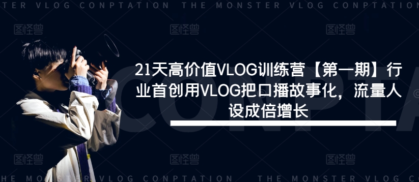 21天高价值VLOG训练营【第一期】行业首创用VLOG把口播故事化，流量人设成倍增长-米落轻创