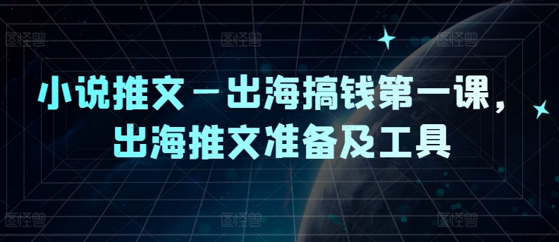 小说推文—出海搞钱第一课，出海推文准备及工具-米落轻创