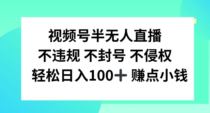 视频号半无人直播，不违规不封号，轻松日入100+【揭秘】-米落轻创