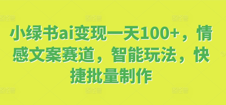 小绿书ai变现一天100+，情感文案赛道，智能玩法，快捷批量制作-米落轻创