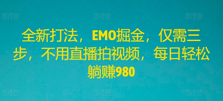 全新打法，EMO掘金，仅需三步，不用直播拍视频，每日轻松躺赚980【揭秘】-米落轻创