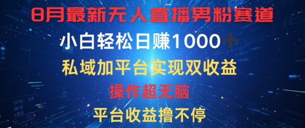 八月最新无人直播男粉赛道，平台收益撸不停，小白轻松日赚1K，私域加平台可实现双平台变现-米落轻创