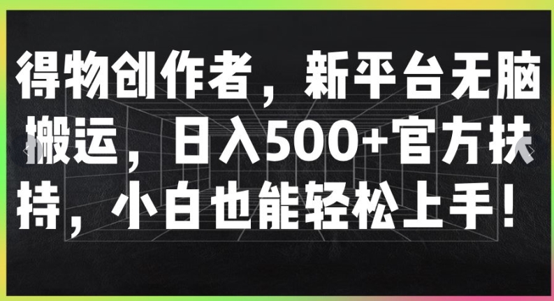 得物创作者，新平台无脑搬运，日入500+官方扶持，小白也能轻松上手-米落轻创