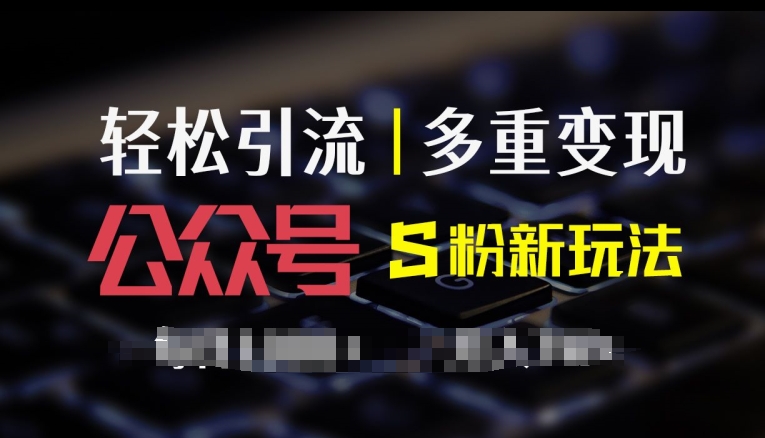 公众号S粉新玩法，简单操作、多重变现，每日收益1k-米落轻创