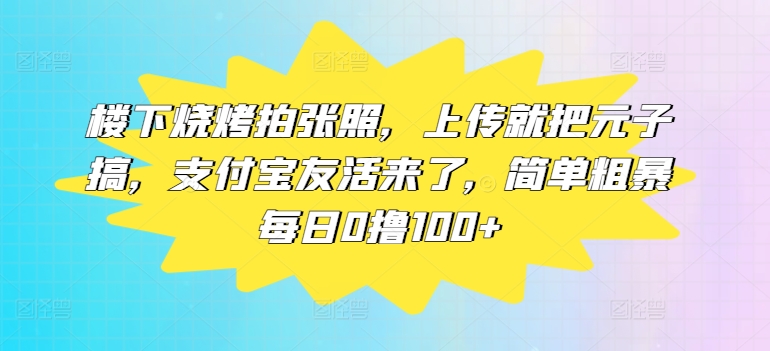 楼下烧烤拍张照，上传就把元子搞，支付宝友活来了，简单粗暴每日0撸100+-米落轻创