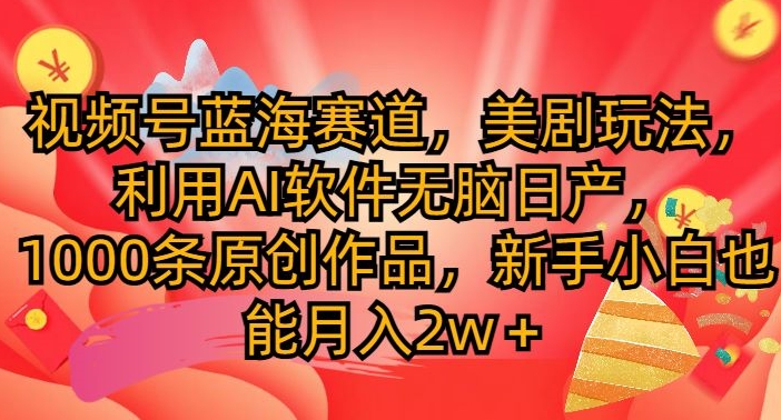 视频号蓝海赛道，美剧玩法，利用AI软件无脑日产，1000条原创作品-米落轻创